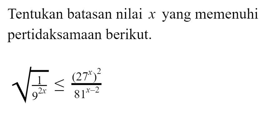 Tentukan batasan nilai x yang memenuhi pertidaksamaan berikut. (1/(9^(2x)))^(1/2)<=((27^x)^2)/(81^(x-2))