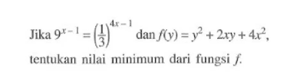 Jika 9^(x-1)=(1/3)^(4x-1) dan f(y)=y^2+2xy+4x^2, tentukan nilai minimum dari fungsi f. 