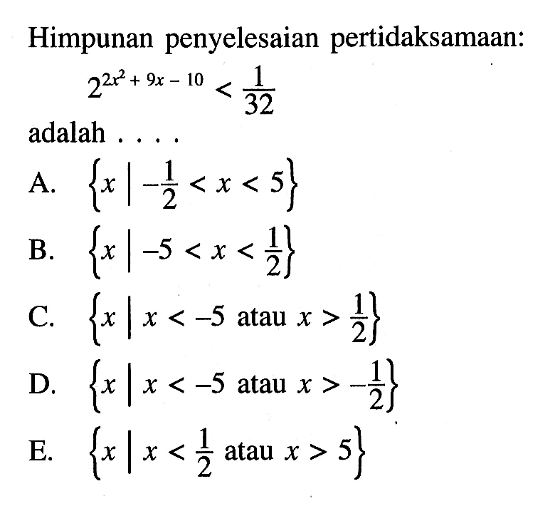 Himpunan penyelesaian pertidaksamaan: 2^(2x^2+9x-10)<1/32 adalah ...