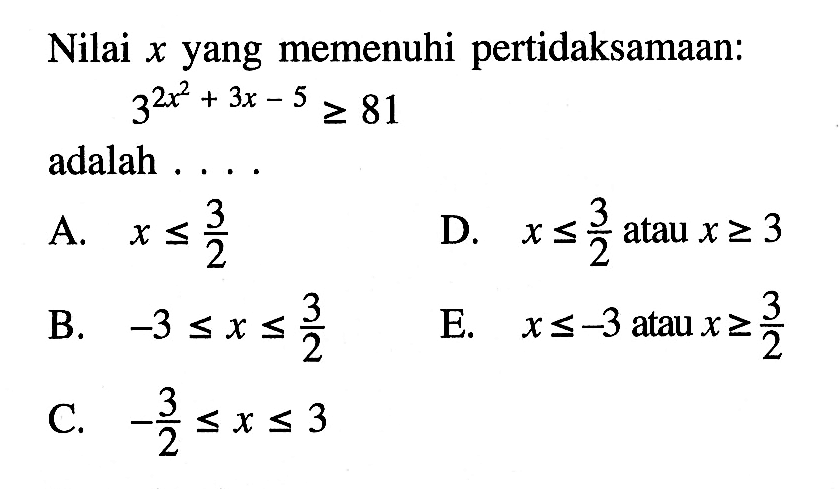 Nilai x yang memenuhi pertidaksamaan: 3^(2x^2+3x-5)>=81 adalah . . . .