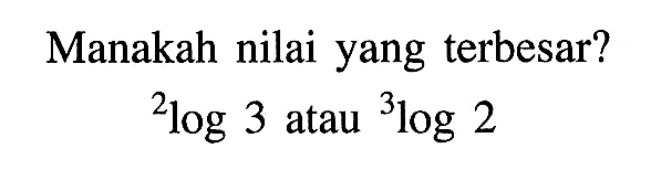 Manakah nilai yang terbesar? 2log3 atau 3log 3