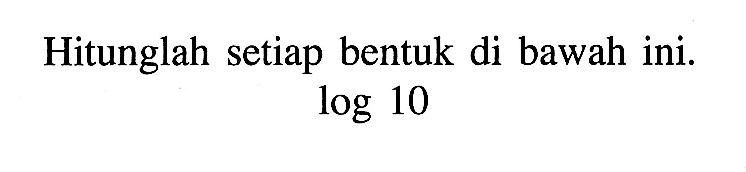 Hitunglah setiap bentuk di bawah ini. log10