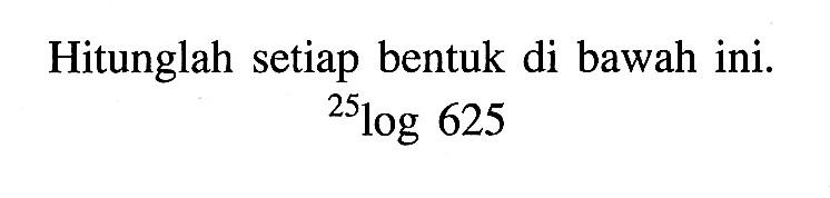 Hitunglah setiap bentuk di bawah ini.
 25log 625