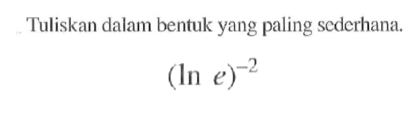 Tuliskan dalam bentuk yang paling sederhana. 
(ln e)^(-2)