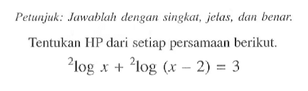 Petunjuk: Jawablah dengan singkat, jelas, dan benar. Tentukan HP dari setiap persamaan berikut. 2logx+2log(x-2)=3