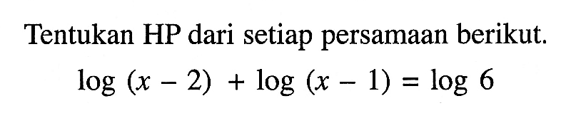 Tentukan HP dari setiap persamaan berikut. log(x-2)+log(x-1)=log 6