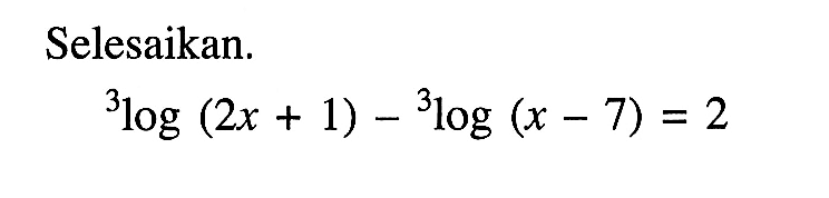 Selesaikan. 3log(2x+1)-3log(x-7)=2