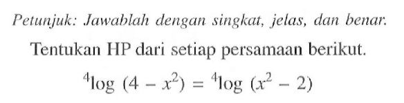 Petunjuk: Jawablah dengan singkat, jelas, dan benar. 
 Tentukan HP dari setiap persamaan berikut. 
 4log(4-x^2) = 4log (x^2-2)