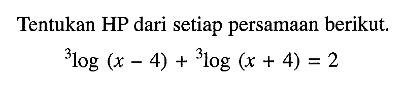 Tentukan HP dari setiap persamaan berikut. 3log(x-4)+3log(x+4)=2