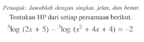 Petunjuk: Jawablah dengan singkat, jelas, dan benar. Tentukan HP dari setiap persamaan berikut. 3log(2x+5)-3log(x^2+4x+4)=-2