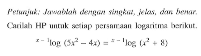 Petunjuk: Jawablah dengan singkat, jelas, dan benar. Carilah HP untuk setiap persamaan logaritma berikut. (x-1)log(5x^2-4x)=(x-1)log(x^2+8)