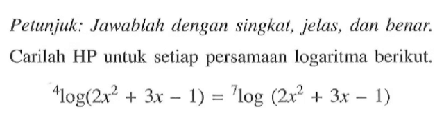 Petunjuk: Jawablah dengan singkat, jelas, dan benar. Carilah HP untuk setiap persamaan logaritma berikut. 4log(2x^2+3x-1)=7log(2x^2+3x-1)