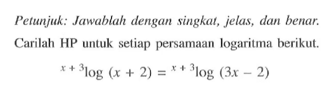 Petunjuk: Jawablah dengan singkat, jelus, dan benar: Carilah HP untuk setiap persamaan logaritma berikut (x+3)log(x+2)=(x+3)log (3x- 2)