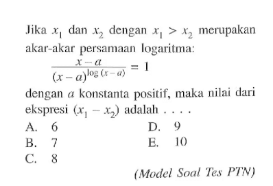 Jika x1 dan x2 dengan x1>x2 merupakan akar-akar persamaan logaritma: (x-a)/(x-a)^(log^(x-a))=1 dengan a konstanta positif, maka nilai dari ekspresi (x1-x2) adalah .... (Model Soal Tes PTN)