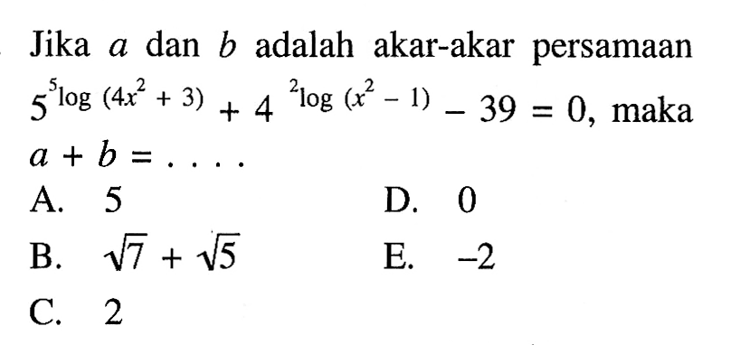 Jika a dan b adalah akar-akar persamaan 5(5log(4x^2+3))+4(2log(x^2-1))-39=0, maka a+b=....