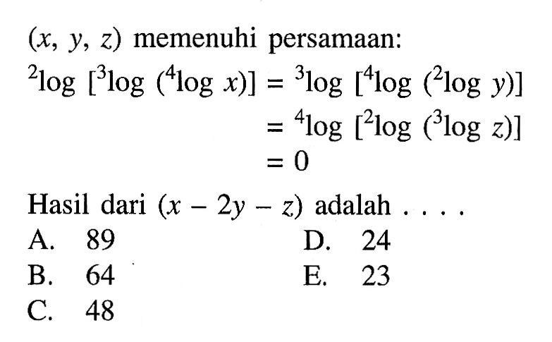 (x,y,z) memenuhi persamaan: 2log[3log(4logx)]=3log[4log(2logy)] =4log[2log(3logz)] =0 Hasil dari (x-2y-z) adalah ...