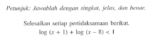 Petunjuk: Jawablah dengan singkat, jelas, dan benar. Selesaikan setiap pertidaksamaan berikut. log(x+1)+log(x-8)<1