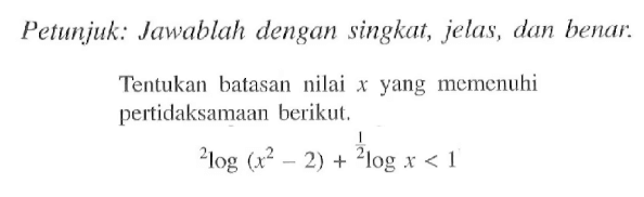 Petunjuk: Jawablah dengan singkat, jelas, dan benar: Tentukan batasan nilai x yang memenuhi pertidaksamaan berikut. 2log(x^2-2)+1/2 Iog x<1