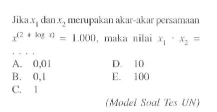 Jika x1 dan x2 merupakan akar-akar persamaan x^(2+logx) = 1000, maka nilai x1 . x2 (Model Soat Tes UN)