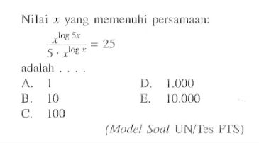 Nilai yang memenuhi persaman: (x^(log 5x))/(5.x^(log x))=25 adalah ... (Model Soal UN/Tes PTS)