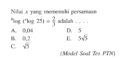 Nilai yang memenuhi persamaan 8log(xlog25)=2/3 adalah . . . . (Model Soal Tes PTN)