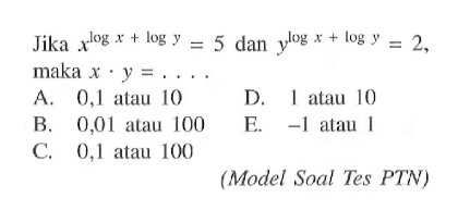 Jika x^(log x+logy)=5 dan y^logx+logy)=2, maka x.y=... (Model Soal Tes PTN)