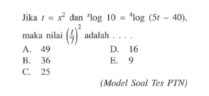 Jika t=x^2 dan xlog 10=4log (5t-40), maka nilai (t/7)^2 adalah....