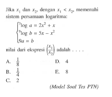 Jika x1 dan x2, dengan x1<x2, memenuhi sistem persamaan logaritma: 3loga=2x^2+x 9logb=5x-x^2 9a=b nilai dari ekspresi ((x1)/(x2)) adalah . . . .