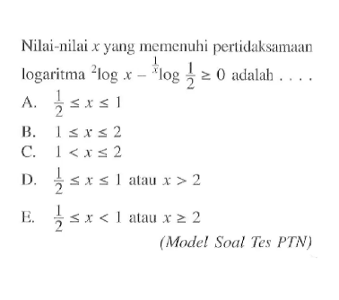 Nilai-nilai x yang memenuhi pertidaksamaan logaritma 2Iogx-(1/x)log(1/2)>=0 adalah.... (Model Soal Tes PTN)