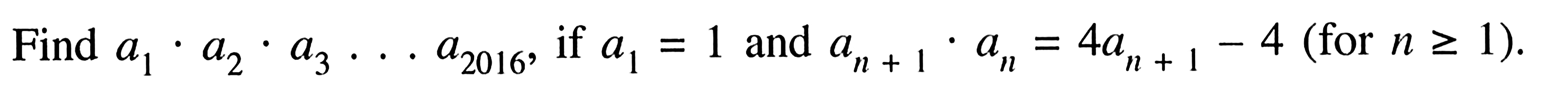 Find  a1 . a2 . a3 ... a2016 , if a1 =1 and a(n+1) . an=4a(n+1) - 4  (for n >= 1  ).