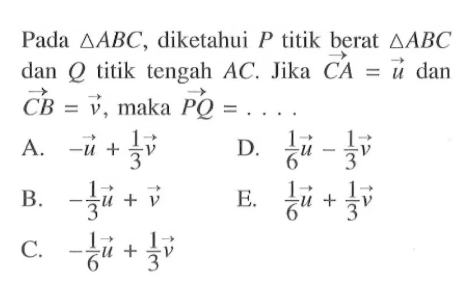 Pada segitiga ABC, diketahui P titik berat segitiga ABC dan Q  titik tengah AC. Jika CA=u dan CB=v, maka PQ=.... 