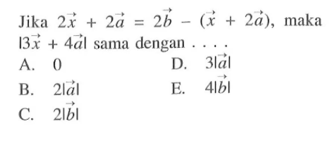 Jika  2 vektor x+2 vektor a=2 vektor b-(vektor x+2 vektor a), maka |3 vektor x+4 vektor a| sama dengan  .... 