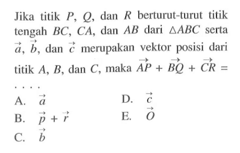 Jika titik P, Q, dan R berturut-turut titik tengah BC, CA, dan AB dari segitiga ABC serta vektor a, vektor b, dan vektor c merupakan vektor posisi dari titik A, B, dan C, maka vektor AP+vektor BQ+vektor CR=