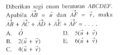 Diberikan segi enam beraturan  ABCDEF . Apabila  AB=u  dan  AF=v , maka  AB+AC+AD+AE+AF=.... 