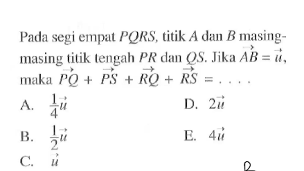 Pada segi empat  PQRS, titik A dan B masing masing titik tengah PR dan QS. Jika AB=u, maka  PQ+PS+R Q+RS=.... 