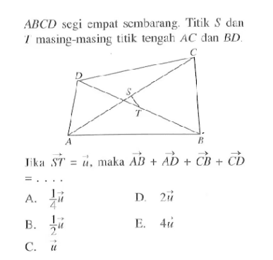 ABCD segi empat sembarang. Titik S dan T masing-masing titik tengah AC dan BD.Jika ST=u, maka AB+AD+CB+CD=....