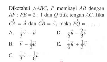 Diketahui  segitiga ABC, P  membagi  AB  dengan  AP: PB=2: 1  dan  Q  titik tengah  AC . Jika  CA=u  dan  CB=v , maka  PQ=.... 