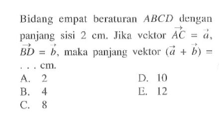 Bidang empat beraturan  ABCD dengan panjang sisi 2 cm. Jika vektor AC=a, BD=b, maka panjang vektor (a+b)=   .. cm.