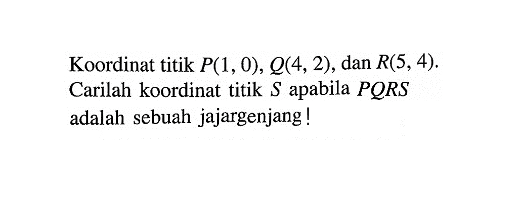 Koordinat titik P(1,0), Q(4,2), dan R(5,4). Carilah koordinat titik S apabila PQRS adalah sebuah jajargenjang!