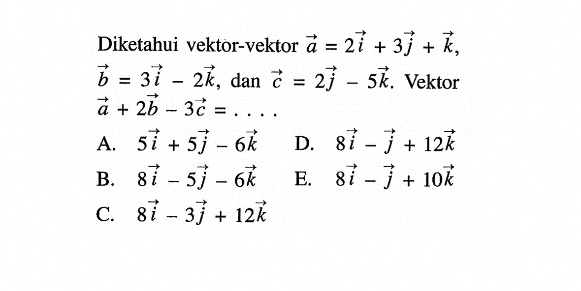 Diketahui vektor-vektor a=2i+3 j+k, b=3i-2 k, dan c=2 j-5 k. Vektor a+2 b-3 c=.... 