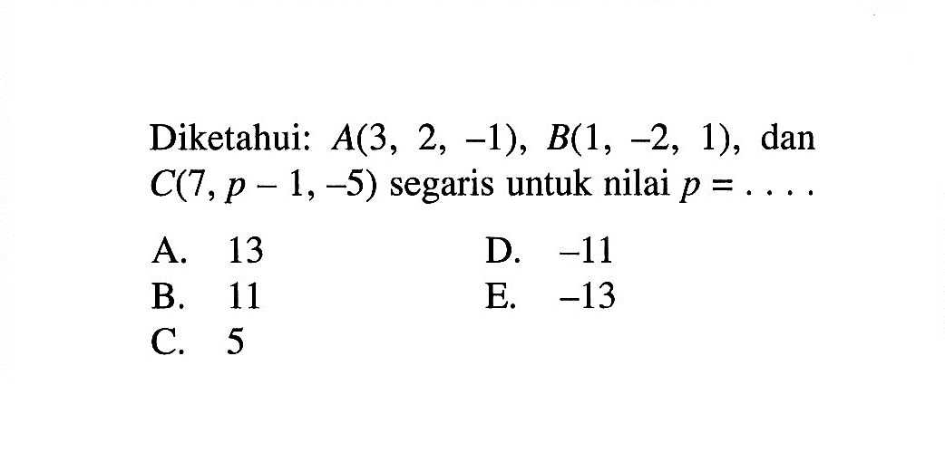 Diketahui:  A(3,2,-1), B(1,-2,1) , dan  C(7, p-1,-5)  segaris untuk nilai  p=.... 