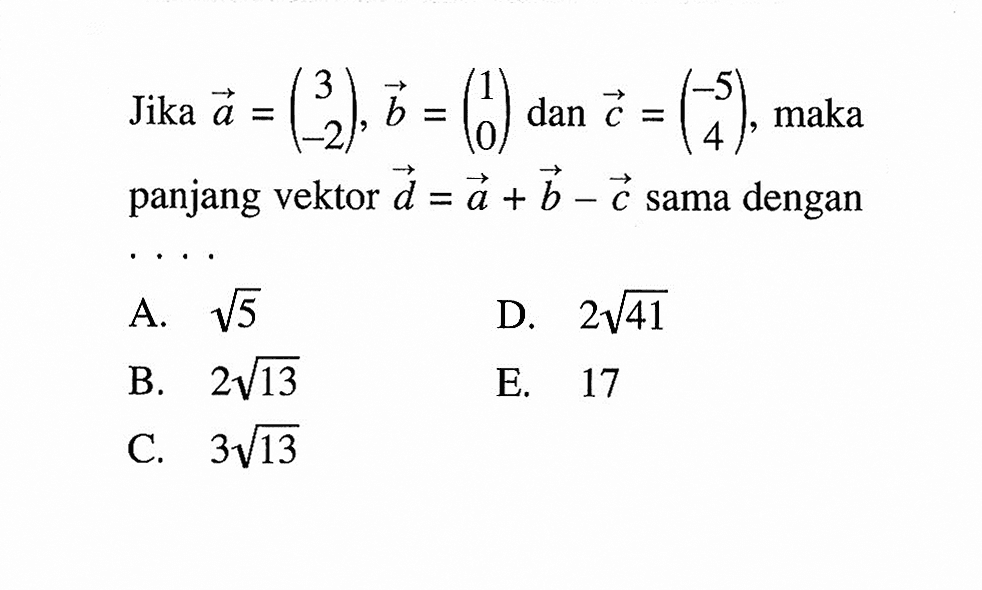 Jika  a=(3  -2), b=(1  0)  dan  c=(-5  4) , maka panjang vektor  d=a+b-c  sama dengan