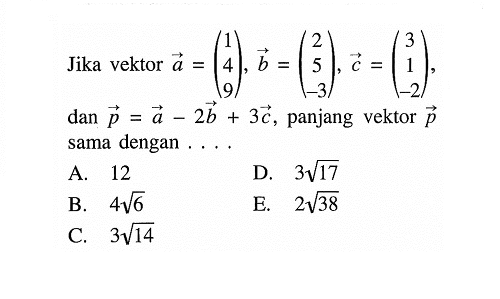 Jika vektor  a=(1  4  9), b=(2  5  -3), c=(3  1  -2)   dan p=a-2 b+3 c , panjang vektor  p  sama dengan ....