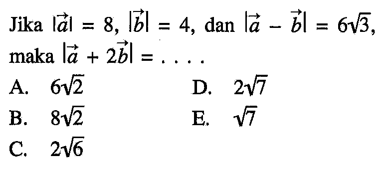 Jika |vektor a|=8, |vektor b|=4 , dan |vektor a-vektor b|=6 akar(3) maka |vektor a+2 vektor b|=... 