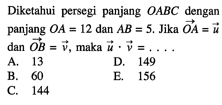 Diketahui persegi panjang OABC dengan panjang OA=12 dan AB=5. Jika OA=u dan OB=v, maka u . v=.... 