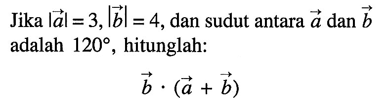 Jika  |vektor a|=3,|vektor b|=4, dan sudut antara  vektor a dan vektor b  adalah  120, hitunglah:
vektor b . (vektor a+vektor b)
