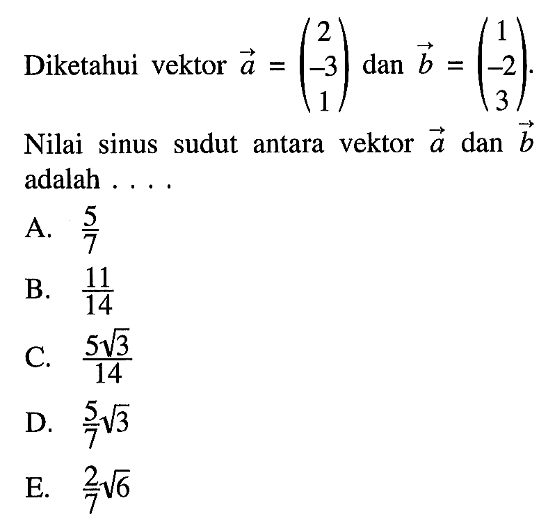 Diketahui vektor a=( 2  -3  1)  dan b=(1  -2  3) .Nilai sinus sudut antara vektor a  dan b  adalah ....