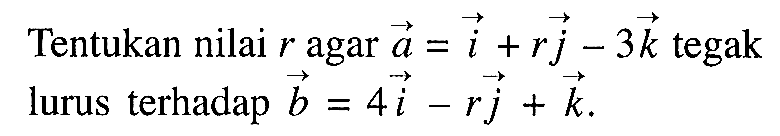 Tentukan nilai r agar a=i+rj-3k tegak lurus terhadap b=4i-rj+k 