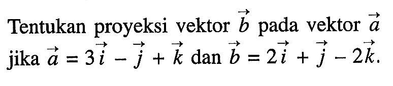 Tentukan proyeksi vektor b pada vektor a jika a=3i-j+k dan b=2i+j-2k 