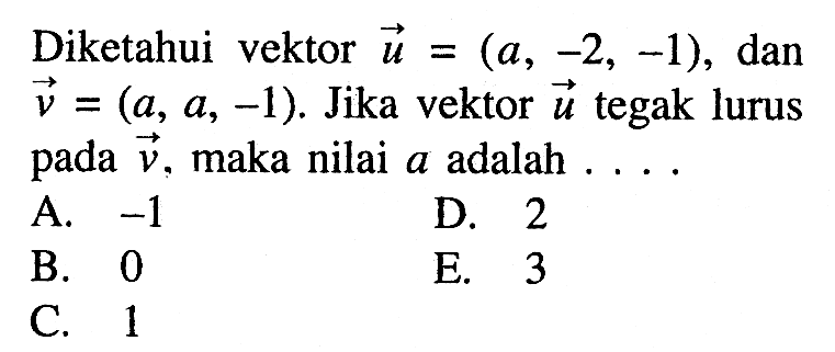 Diketahui vektor  u=(a,-2,-1) , dan  v=(a, a,-1) .  Jika vektor  u  tegak lurus pada  v , maka nilai  a  adalah  .... . 